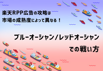 楽天RPP広告の攻略は市場の成熟度によって異なる！ ブルーオーシャン/レッドオーシャンでの戦い方