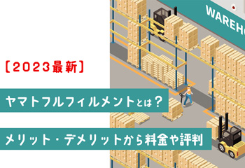 【2023最新】ヤマトフルフィルメントとは？メリット・デメリットから料金や評判まで解説！