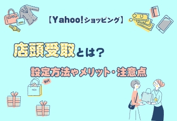 Yahoo!ショッピングの店頭受取とは？設定方法やメリット・注意点を解説！