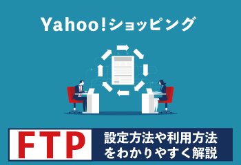 【Yahoo!ショッピング】FTPの設定方法や利用方法をわかりやすく解説！