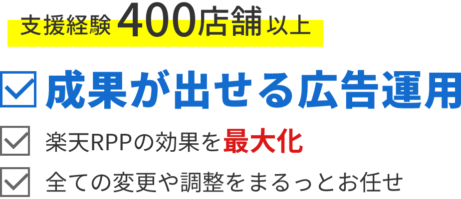 支援経験400店舗以上 成果が出せる広告運用 楽天RPPの効率を最大化 全ての変更や調整をまるっとお任せ